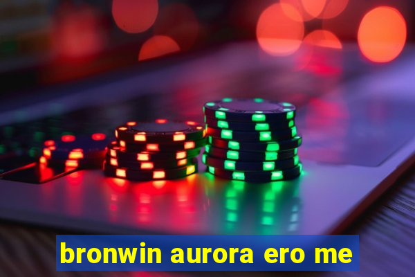 bronwin aurora ero me